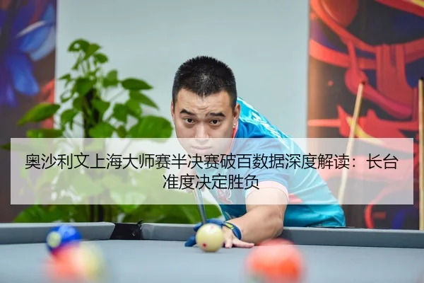 奥沙利文上海大师赛半决赛破百数据深度解读：长台准度决定胜负