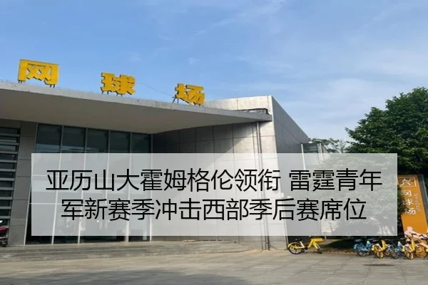 亚历山大霍姆格伦领衔 雷霆青年军新赛季冲击西部季后赛席位