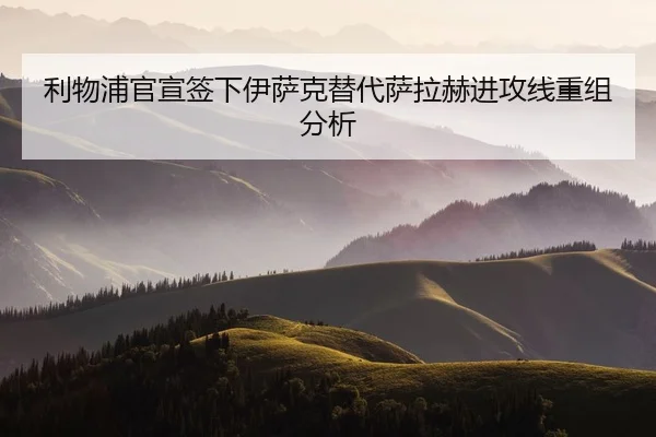 利物浦官宣签下伊萨克替代萨拉赫进攻线重组分析