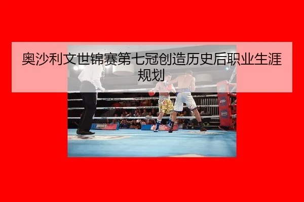 奥沙利文世锦赛第七冠创造历史后职业生涯规划
