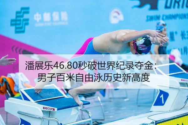 潘展乐46.80秒破世界纪录夺金：男子百米自由泳历史新高度
